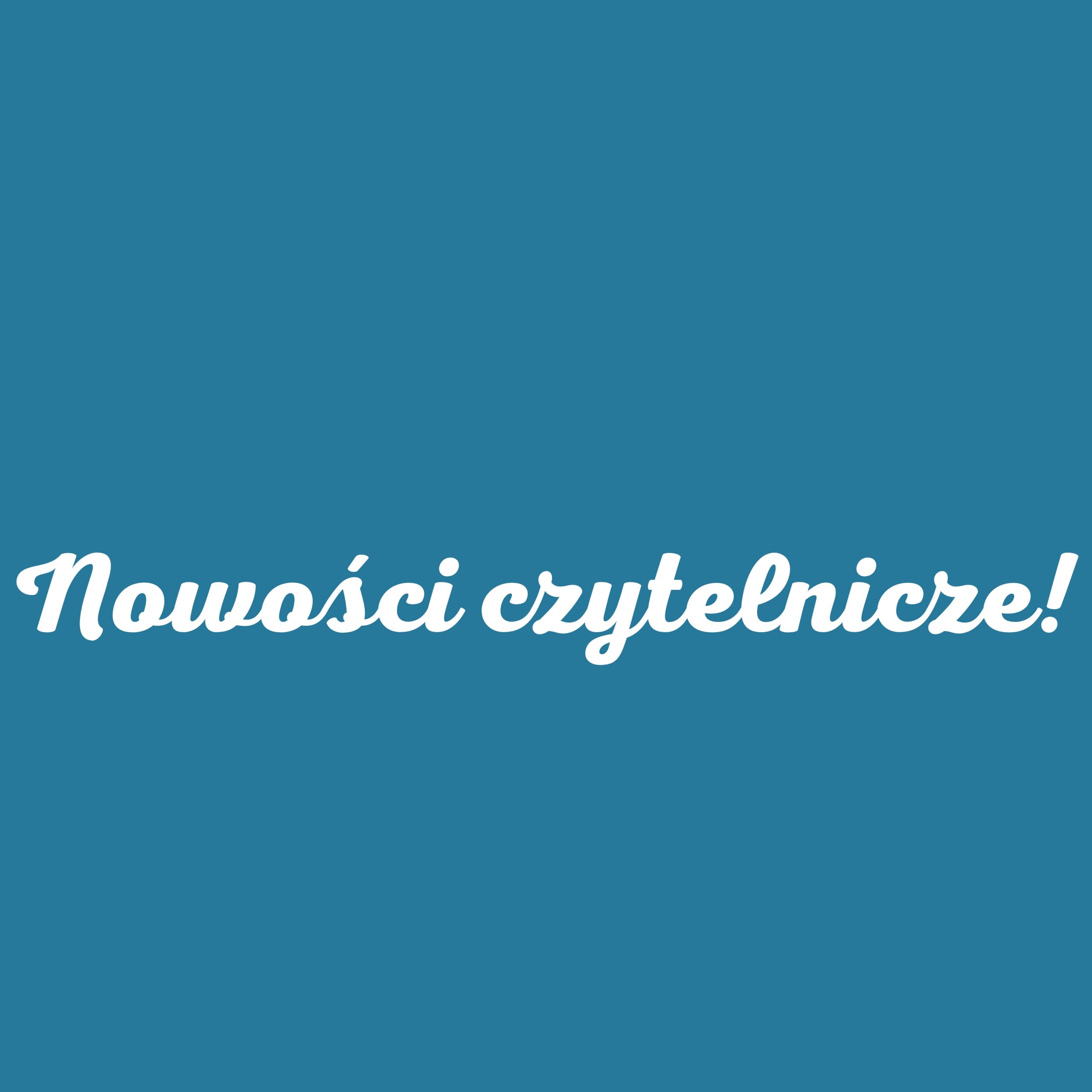 Zachęcamy do zapoznania się z naszymi nowościami czytelniczymi!